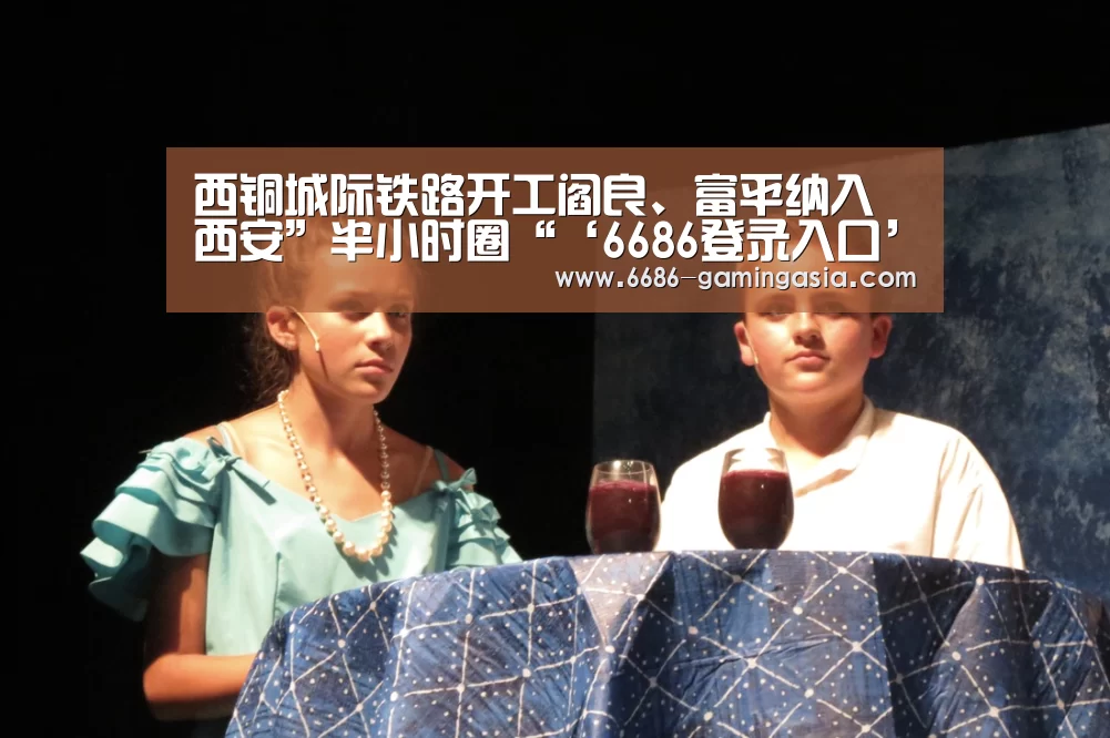 西铜城际铁路开工阎良、富平纳入西安”半小时圈“‘6686登录入口’(图1) 6686体育直播