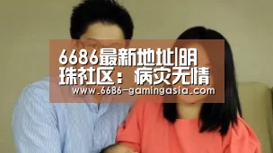 6686最新地址|明珠社区:病灾无情 社区有情(图2) 6686最新地址