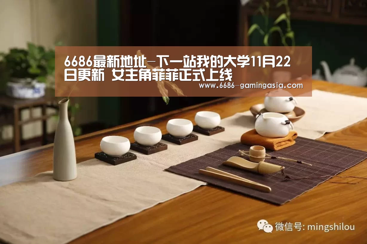 6686最新地址-下一站我的大学11月22日更新 女主角菲菲正式上线(图2) 6686登录入口