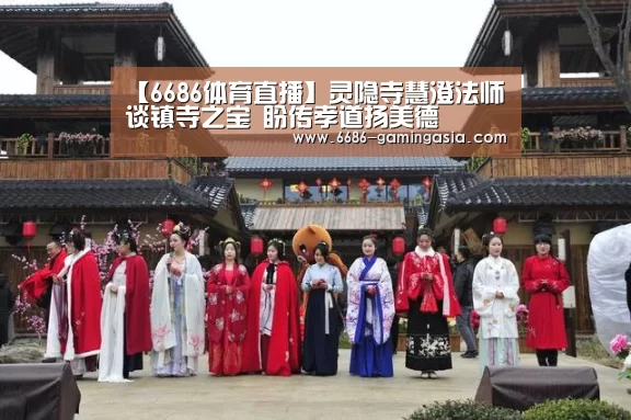 【6686体育直播】灵隐寺慧澄法师谈镇寺之宝 盼传孝道扬美德(图1) 6686体育直播