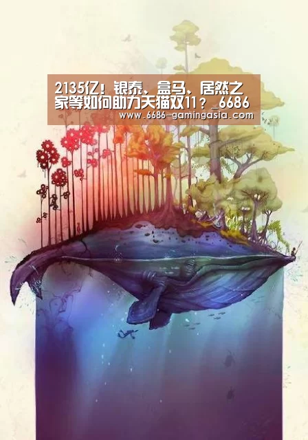 2135亿!银泰、盒马、居然之家等如何助力天猫双11?_6686官网(图1) 6686官网